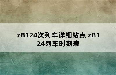 z8124次列车详细站点 z8124列车时刻表